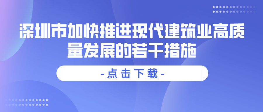 深圳市加快推進(jìn)現(xiàn)代建筑業(yè)高質(zhì)量發(fā)展的若干措施